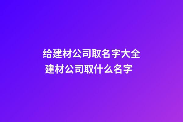 给建材公司取名字大全 建材公司取什么名字-第1张-公司起名-玄机派